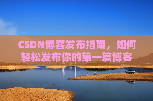 CSDN博客发布指南，如何轻松发布你的第一篇博客